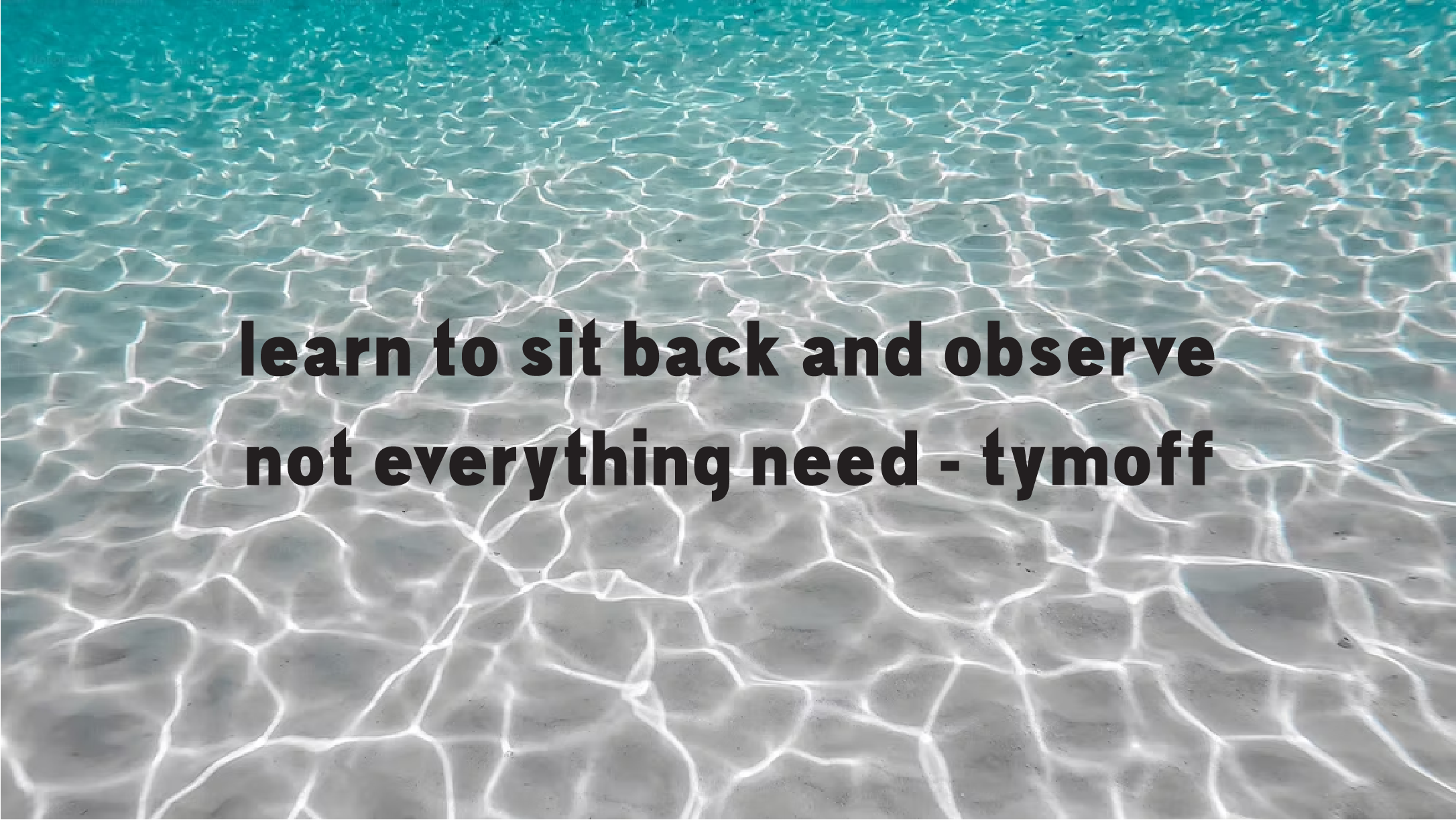 Learn to sit back and observe. not everything need - Tymoff
